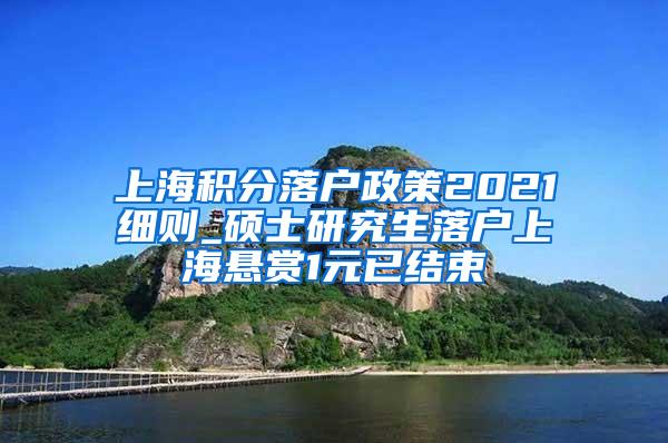 上海积分落户政策2021细则_硕士研究生落户上海悬赏1元已结束