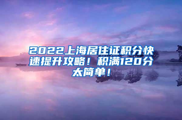 2022上海居住证积分快速提升攻略！积满120分太简单！