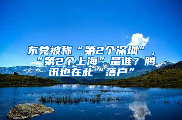 东莞被称“第2个深圳”，“第2个上海”是谁？腾讯也在此“落户”