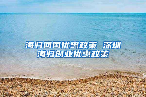 海归回国优惠政策 深圳海归创业优惠政策