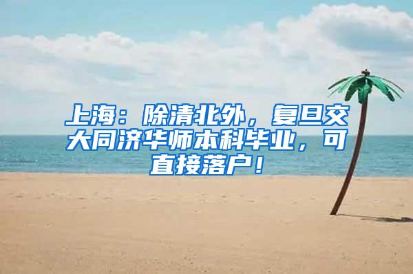 上海：除清北外，复旦交大同济华师本科毕业，可直接落户！