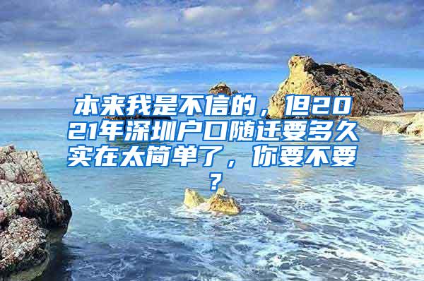 本来我是不信的，但2021年深圳户口随迁要多久实在太简单了，你要不要？