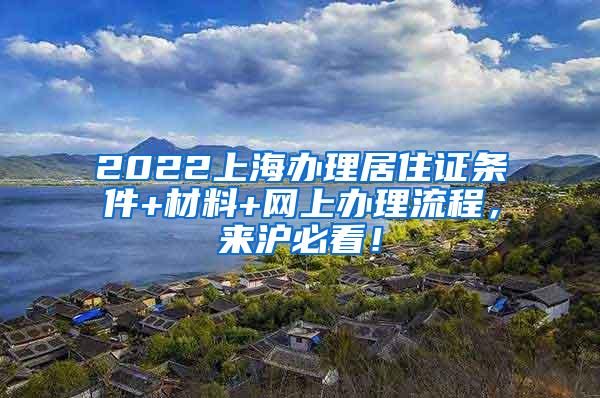 2022上海办理居住证条件+材料+网上办理流程，来沪必看！