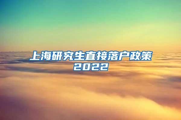 上海研究生直接落户政策2022