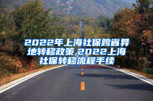 2022年上海社保跨省异地转移政策,2022上海社保转移流程手续