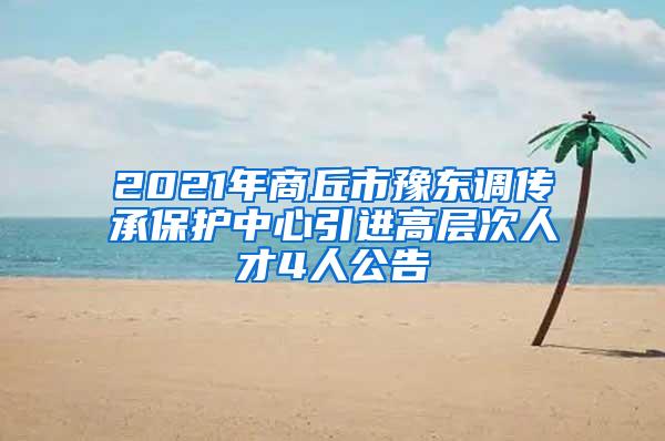 2021年商丘市豫东调传承保护中心引进高层次人才4人公告