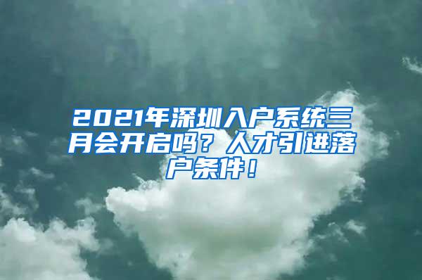 2021年深圳入户系统三月会开启吗？人才引进落户条件！