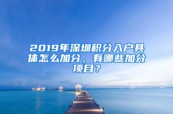 2019年深圳积分入户具体怎么加分，有哪些加分项目？