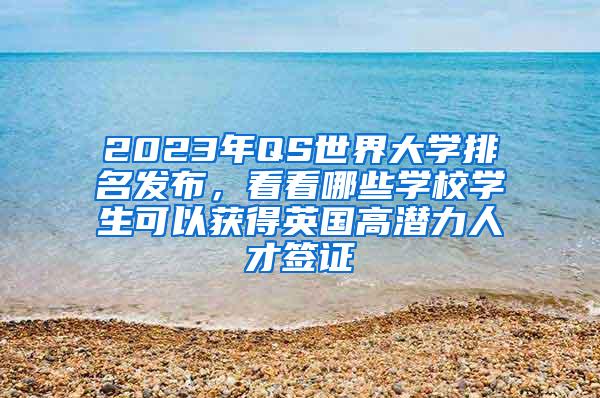 2023年QS世界大学排名发布，看看哪些学校学生可以获得英国高潜力人才签证