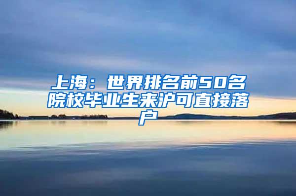 上海：世界排名前50名院校毕业生来沪可直接落户