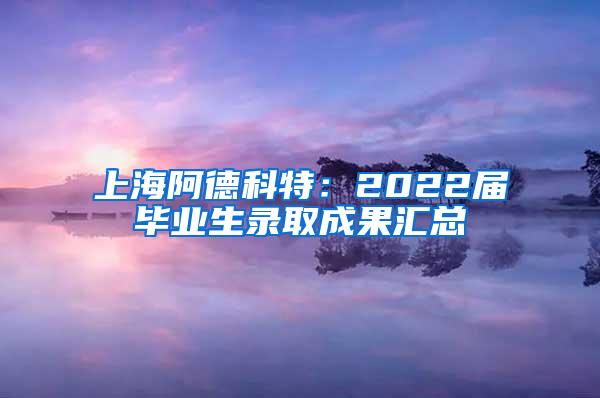 上海阿德科特：2022届毕业生录取成果汇总