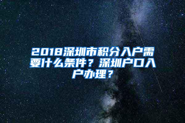 2018深圳市积分入户需要什么条件？深圳户口入户办理？