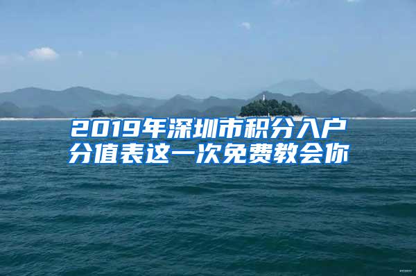 2019年深圳市积分入户分值表这一次免费教会你