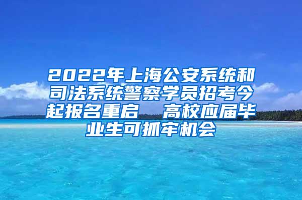 2022年上海公安系统和司法系统警察学员招考今起报名重启  高校应届毕业生可抓牢机会