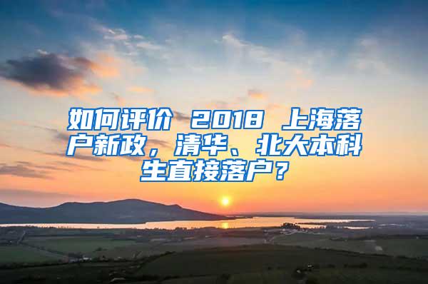 如何评价 2018 上海落户新政，清华、北大本科生直接落户？