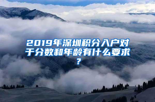 2019年深圳积分入户对于分数和年龄有什么要求？