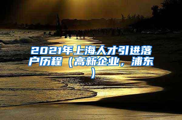 2021年上海人才引进落户历程（高新企业，浦东）