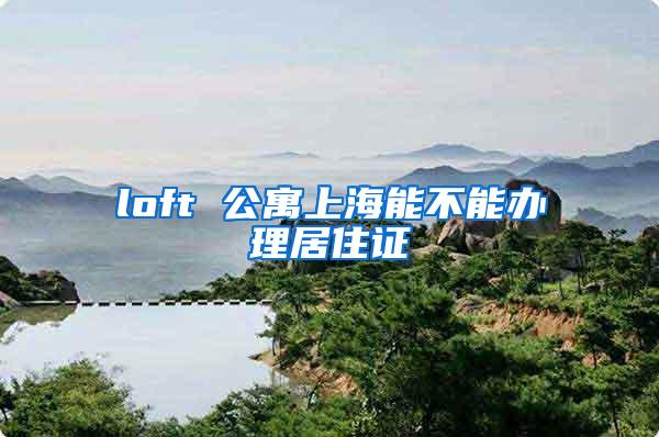 loft 公寓上海能不能办理居住证