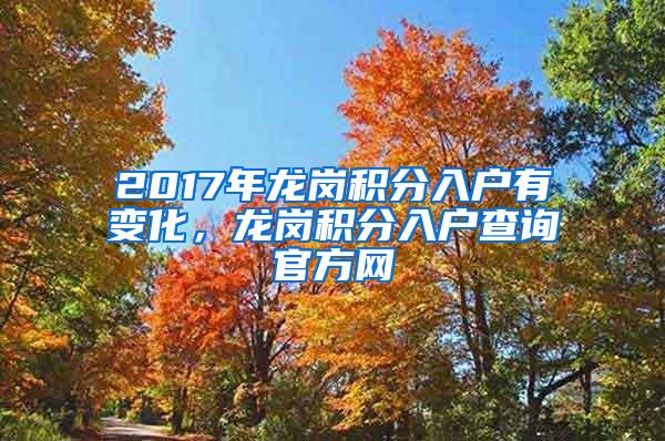 2017年龙岗积分入户有变化，龙岗积分入户查询官方网