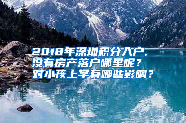 2018年深圳积分入户, 没有房产落户哪里呢？ 对小孩上学有哪些影响？