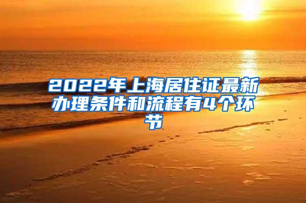 2022年上海居住证最新办理条件和流程有4个环节