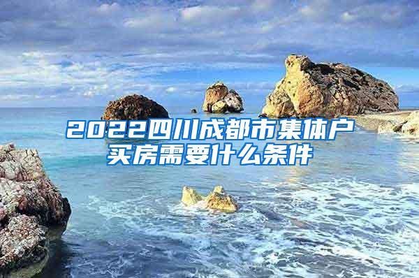 2022四川成都市集体户买房需要什么条件