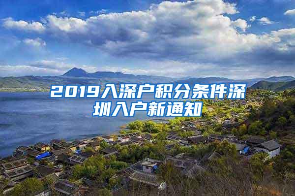 2019入深户积分条件深圳入户新通知