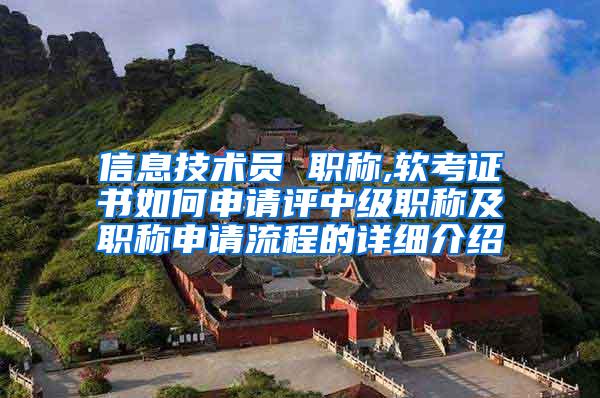 信息技术员 职称,软考证书如何申请评中级职称及职称申请流程的详细介绍