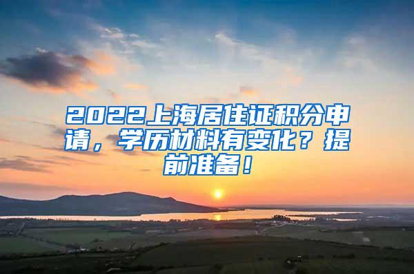 2022上海居住证积分申请，学历材料有变化？提前准备！