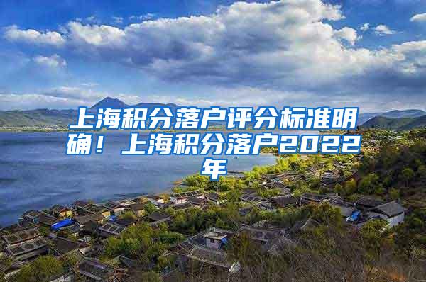 上海积分落户评分标准明确！上海积分落户2022年