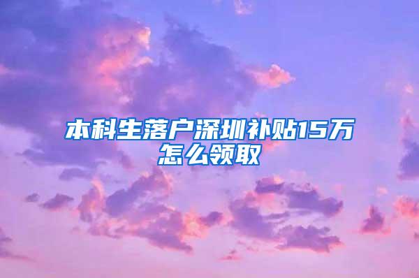 本科生落户深圳补贴15万怎么领取