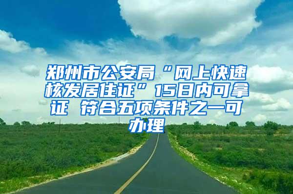 郑州市公安局“网上快速核发居住证”15日内可拿证 符合五项条件之一可办理