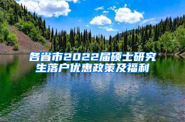 各省市2022届硕士研究生落户优惠政策及福利