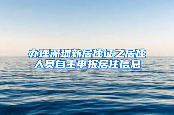 办理深圳新居住证之居住人员自主申报居住信息