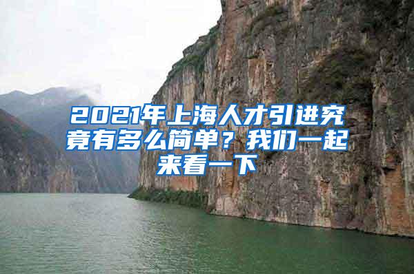 2021年上海人才引进究竟有多么简单？我们一起来看一下