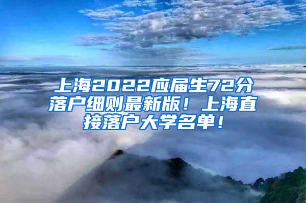 上海2022应届生72分落户细则最新版！上海直接落户大学名单！