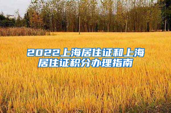 2022上海居住证和上海居住证积分办理指南