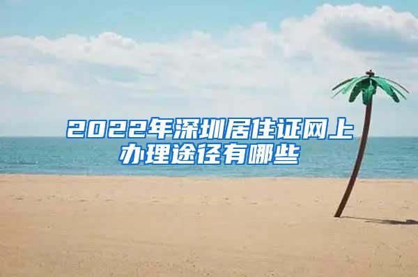 2022年深圳居住证网上办理途径有哪些