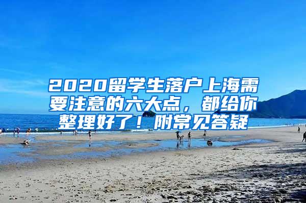 2020留学生落户上海需要注意的六大点，都给你整理好了！附常见答疑