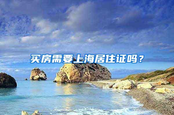 买房需要上海居住证吗？