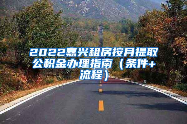 2022嘉兴租房按月提取公积金办理指南（条件+流程）