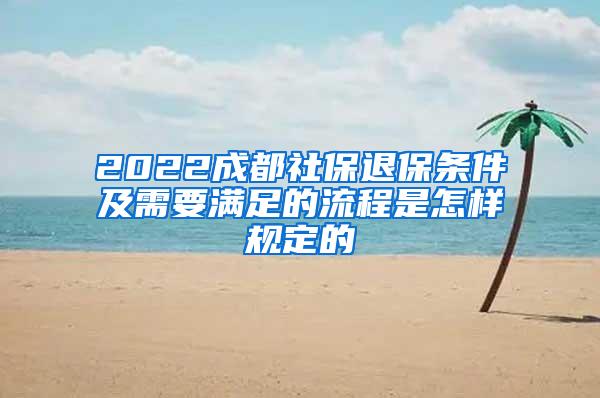 2022成都社保退保条件及需要满足的流程是怎样规定的