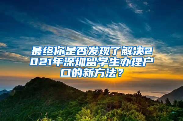 最终你是否发现了解决2021年深圳留学生办理户口的新方法？