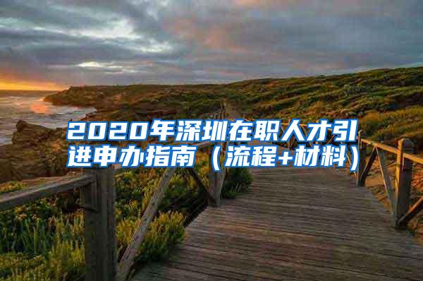 2020年深圳在职人才引进申办指南（流程+材料）