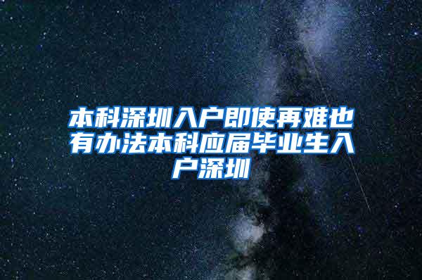 本科深圳入户即使再难也有办法本科应届毕业生入户深圳