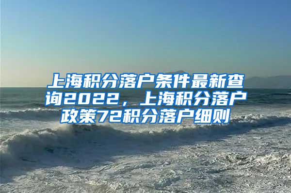 上海积分落户条件最新查询2022，上海积分落户政策72积分落户细则