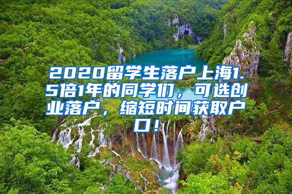 2020留学生落户上海1.5倍1年的同学们，可选创业落户，缩短时间获取户口！