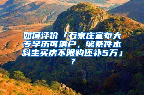 如何评价「石家庄宣布大专学历可落户，够条件本科生买房不限购还补5万」？