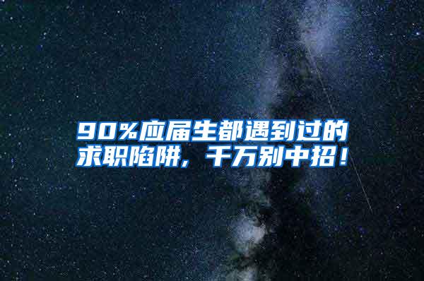 90%应届生都遇到过的求职陷阱, 千万别中招！