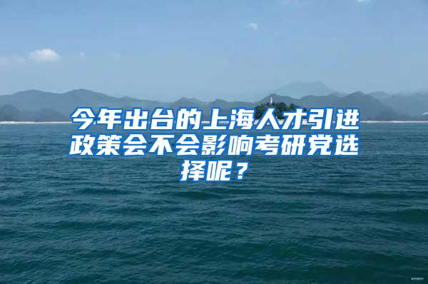 今年出台的上海人才引进政策会不会影响考研党选择呢？